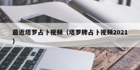 最近塔罗占卜视频（塔罗牌占卜视频2021）