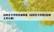 玩转王子学院百度网盘（玩转王子学院2在哪儿可以看）