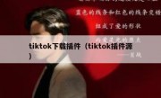 tiktok下载插件（tiktok插件源）