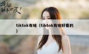tiktok有啥（tiktok有啥好看的）