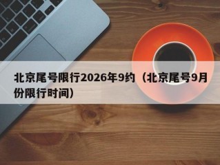 北京尾号限行2026年9约（北京尾号9月份限行时间）