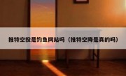 推特空投是钓鱼网站吗（推特空降是真的吗）