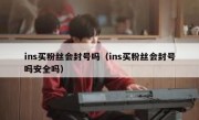 ins买粉丝会封号吗（ins买粉丝会封号吗安全吗）