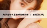 加赞是什么意思啊网络用语（扌加赞怎么读）