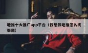 地推十大推广app平台（我想做地推怎么找渠道）