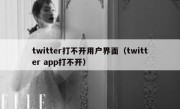 twitter打不开用户界面（twitter app打不开）