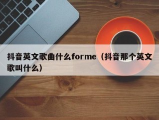抖音英文歌曲什么forme（抖音那个英文歌叫什么）