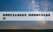 微博照片怎么添加音乐（微博发照片怎么加音乐）
