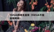 tiktok网络无连接（tiktok不能连接网络）