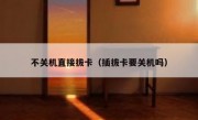 不关机直接拔卡（插拔卡要关机吗）
