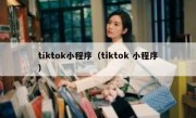 tiktok小程序（tiktok 小程序）