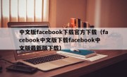 中文版facebook下载官方下载（facebook中文版下载facebook中文版最新版下载）