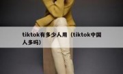 tiktok有多少人用（tiktok中国人多吗）