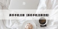 派币手机注册（派币手机注册流程）