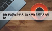 怎样添加赞过你的人（怎么添加点赞的人为好友）