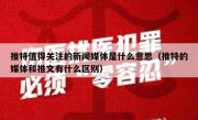 推特值得关注的新闻媒体是什么意思（推特的媒体和推文有什么区别）