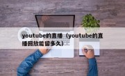 youtube的直播（youtube的直播回放能留多久）