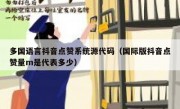 多国语言抖音点赞系统源代码（国际版抖音点赞量m是代表多少）
