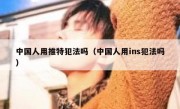 中国人用推特犯法吗（中国人用ins犯法吗）