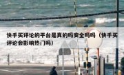 快手买评论的平台是真的吗安全吗吗（快手买评论会影响热门吗）
