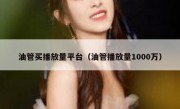 油管买播放量平台（油管播放量1000万）