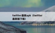 twitter最新apk（twitter最新版下载）