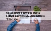 tiktok国际版下载免费版（tiktok国际版最新下载tiktok国际版官网版下载v1866）