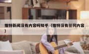 推特新闻没有内容吗知乎（推特没有任何内容）