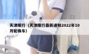 天津限行（天津限行最新通知2022年10月轮换车）