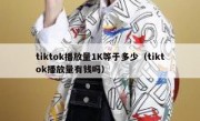 tiktok播放量1K等于多少（tiktok播放量有钱吗）