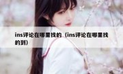 ins评论在哪里找的（ins评论在哪里找的到）