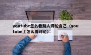 youtube怎么看别人评论自己（youtube上怎么看评论）