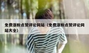 免费涨粉点赞评论网站（免费涨粉点赞评论网站大全）