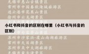 小红书和抖音的区别在哪里（小红书与抖音的区别）