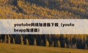 youtube网络加速器下载（youtubeapp加速器）