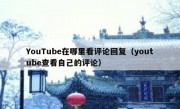 YouTube在哪里看评论回复（youtube查看自己的评论）
