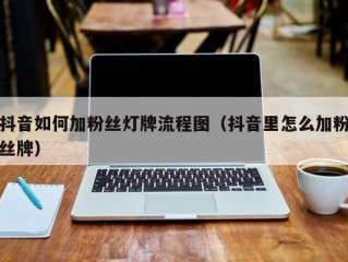 抖音如何加粉丝灯牌流程图（抖音里怎么加粉丝牌）