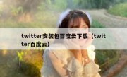 twitter安装包百度云下载（twitter百度云）