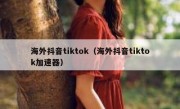 海外抖音tiktok（海外抖音tiktok加速器）