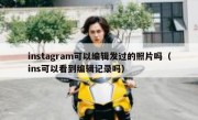 instagram可以编辑发过的照片吗（ins可以看到编辑记录吗）