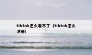 tiktok怎么看不了（tiktok怎么注册）
