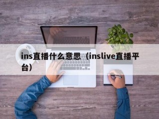 ins直播什么意思（inslive直播平台）