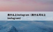 用什么上instagram（用什么可以上instagram）