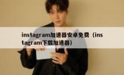 instagram加速器安卓免费（instagram下载加速器）