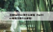 注册twitter用什么邮箱（twitter邮箱注册什么邮箱）