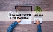 Facebook广告受众（facebook广告受众范围大）