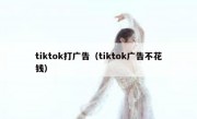 tiktok打广告（tiktok广告不花钱）