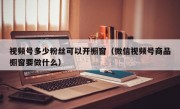 视频号多少粉丝可以开橱窗（微信视频号商品橱窗要做什么）
