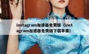 instagram加速器免费版（instagram加速器免费版下载苹果）