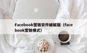 Facebook营销软件破解版（facebook营销模式）